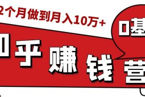 知乎赚钱实战营，0门槛，每天1小时，从月入2000到2个月做到月入10万+