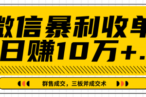 微信暴利收单日赚10万+，IP精准流量黑洞与三板斧成交术帮助你迅速步入正轨（完结）