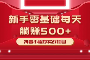 最新小白赚钱项目，零基础每天躺赚500+抖音小程序实战项目