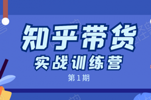 知乎带货实战训练营：全程直播 现场实操 实战演练 月收益几千到几万