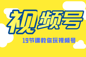 微信视频号操作玩法，视频号推荐机制，涨粉方法，内容运营，变现方式（共19节）