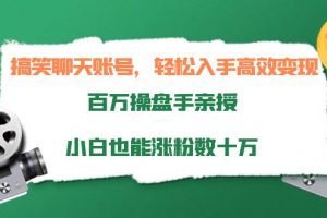 搞笑聊天账号，轻松入手高效变现，百万操盘手亲授，小白也能涨粉数十万