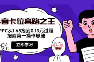 抖音卡位套路之王，PPC从1.65拖到0.13元过程，搜索第一操作思维