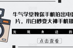 牛气学堂教你手机拍出电影级大片，小白秒变大神手机摄影课