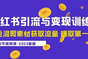 2023小红书引流与变现训练营：搬运混剪素材获取流量赚取第一桶金（9节课）