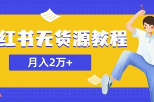 某网赚培训收费3900的小红书无货源教程，月入2万＋副业或者全职在家都可以