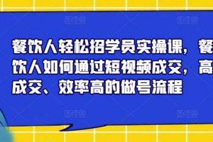 餐饮人轻松招学员实操课，餐饮人如何通过短视频成交，高成交、效率高的做号流程