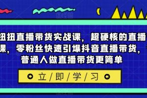 李扭扭直播带货实战课，超硬核的直播带货课，零粉丝快速引爆抖音直播带货，让普通人做直播带货更简单