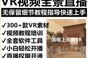 抖音最火的VR全景视频直播项目，2023最新项目清明上河图直播间搭建（素材+教程+直播权限开通）