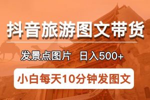 抖音旅游图文带货项目，每天半小时发景点图片日入500+长期稳定项目【揭秘】