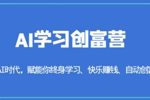 AI学习创富营-AI时代，赋能你终身学习、快乐赚钱、自动创富