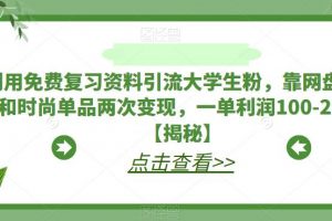 利用免费复习资料引流大学生粉，靠网盘拉新和时尚单品两次变现，一单利润100-200+【揭秘】