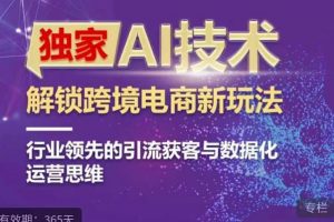 独家AI技术&ChatGPT解锁跨境电商新玩法，行业领先的引流获客与数据化运营思维