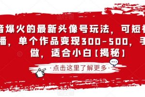 抖音爆火的最新头像号玩法，可短视频可直播，单个作品变现300-500，手机可做，适合小白【揭秘】