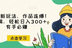 推文全新玩法，作品连爆！无需剪辑，轻松日入300+，有手必赚【揭秘】