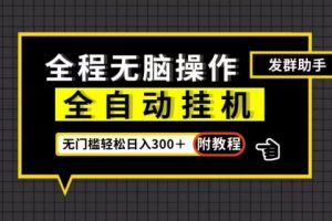 全自动挂机发群助手，零门槛无脑操作，轻松日入300＋（附渠道）【揭秘】