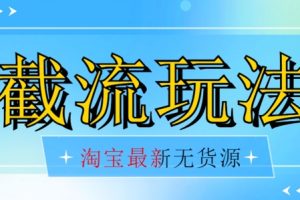 首发价值2980最新淘宝无货源不开车自然流超低成本截流玩法日入300+【揭秘】