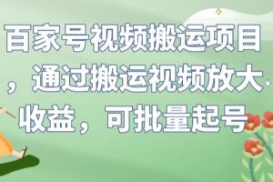 百家号视频搬运项目，通过搬运视频放大收益，可批量起号【揭秘】