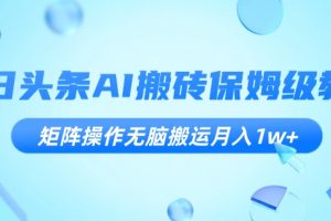 今日头条AI搬砖保姆级教程，矩阵操作无脑搬运月入1w+【揭秘】