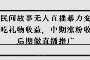 抖音民间故事无人直播暴力变现，前期吃礼物收益，中期涨粉收徒，后期做直播推广【揭秘】