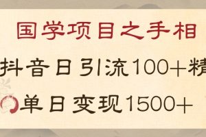 国学项目新玩法利用抖音引流精准国学粉日引100单人单日变现1500【揭秘】