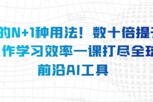 AI的N+1种用法！数十倍提升工作学习效率一课打尽全球前沿AI工具