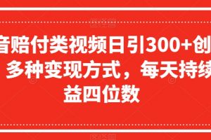 抖音赔付类视频日引300+创业粉，多种变现方式，每天持续收益四位数【揭秘】