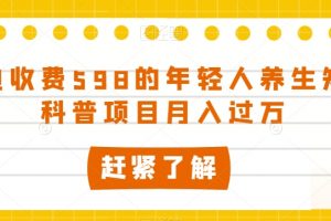 外边收费598的年轻人养生知识科普项目月入过万【揭秘】