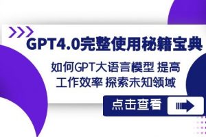 GPT4.0完整使用-秘籍宝典：如何GPT大语言模型提高工作效率探索未知领域