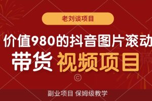 价值980的抖音图片滚动带货视频副业项目，保姆级教学【揭秘】