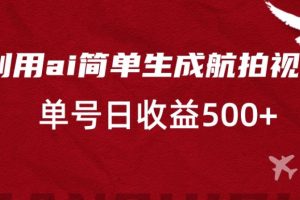 利用ai简单复制粘贴，生成航拍视频，单号日收益500+【揭秘】