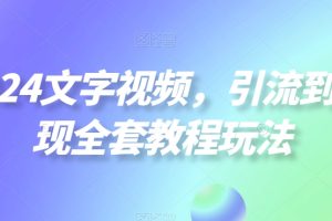 2024文字视频，引流到变现全套教程玩法【揭秘】