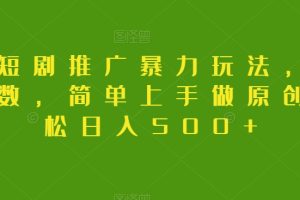 抖音短剧推广暴力玩法，无视粉丝数，简单上手做原创，轻松日入500+【揭秘】