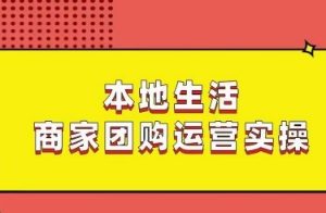 本地生活商家团购运营实操，看完课程即可实操团购运营