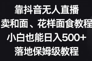 靠抖音无人直播，卖和面、花样面试教程，小白也能日入500+，落地保姆级教程【揭秘】